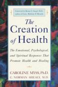 Creation of Health: The Emotional, Psychological, and Spiritual Responses That Promote Health and Healing