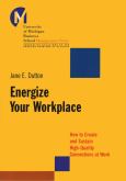 Energize Your Workplace: How to Create and Sustain High-Quality Connections at Work